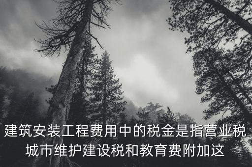 建筑安裝工程費(fèi)用中的稅金是指營(yíng)業(yè)稅城市維護(hù)建設(shè)稅和教育費(fèi)附加這