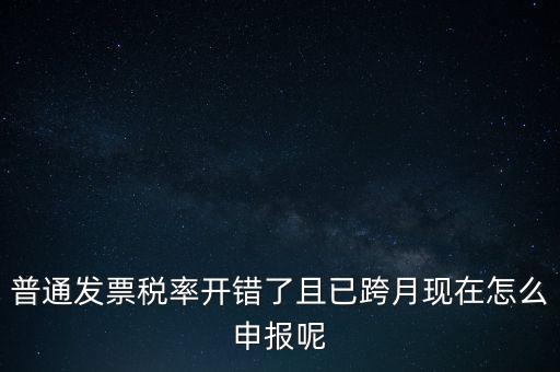 稅率錯了的普票按什么申報，增值稅普通發(fā)票稅率開錯怎么報稅