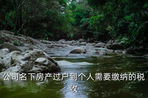 公司名下房產過戶到個人需要繳納的稅收