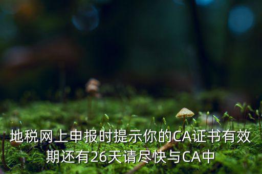 地稅ca為什么要續(xù)費(fèi)，地稅網(wǎng)上申報(bào)時(shí)提示你的CA證書有效期還有26天請(qǐng)盡快與CA中