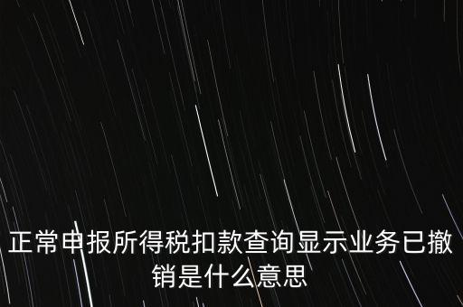 納稅人撤銷是什么意思，正常申報(bào)所得稅扣款查詢顯示業(yè)務(wù)已撤銷是什么意思