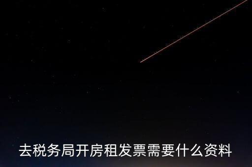 去稅務(wù)局開(kāi)房租發(fā)票需要什么資料