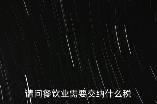 請(qǐng)問餐飲業(yè)需要交納什么稅