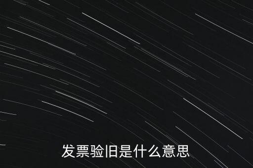 什么情況發(fā)票驗(yàn)舊，發(fā)票驗(yàn)舊是什么意思