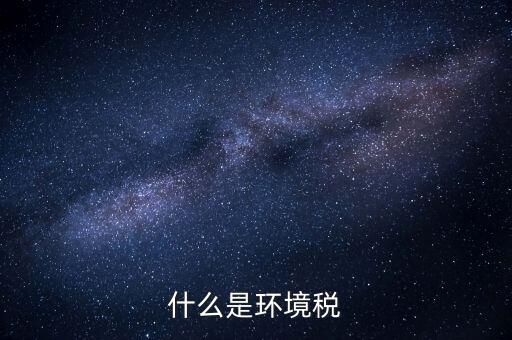 環(huán)保稅屬于什么分類，環(huán)境稅是什么意思