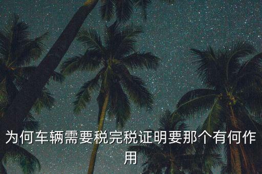 為何車(chē)輛需要稅完稅證明要那個(gè)有何作用