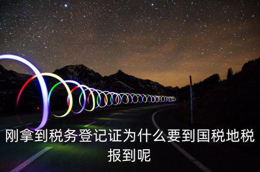 剛拿到稅務(wù)登記證為什么要到國稅地稅報(bào)到呢