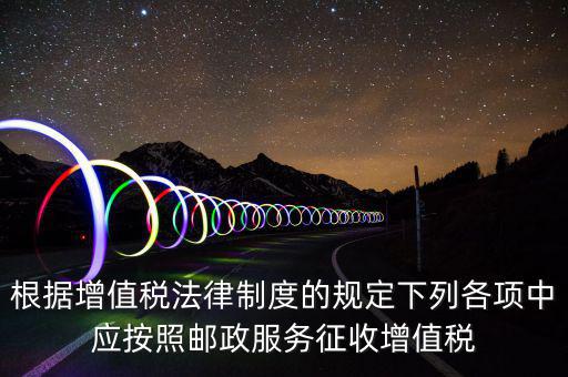 郵政服務(wù)按照什么征收增值稅，營(yíng)改增后郵政行業(yè)銷售郵票和集郵商品征收收甚么稅
