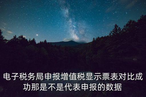 什么叫增值稅申報(bào)比對管理，電子稅務(wù)局申報(bào)增值稅顯示票表對比成功那是不是代表申報(bào)的數(shù)據(jù)