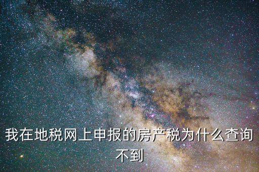 我在地稅網上申報的房產稅為什么查詢不到