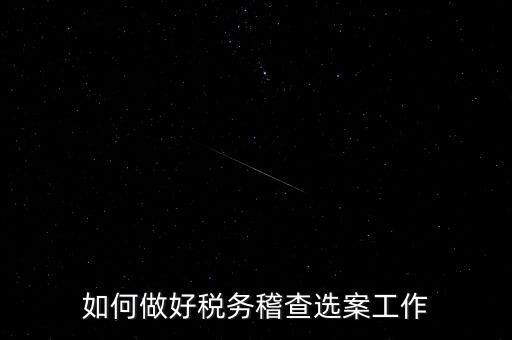 稽查選案有什么方法，如何做好稅務(wù)稽查選案工作