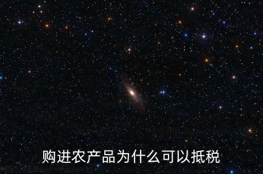 購進農(nóng)產(chǎn)品為什么可以抵稅