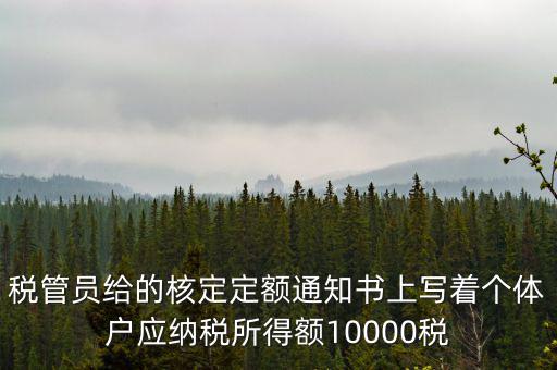 稅管員給的核定定額通知書上寫著個體戶應(yīng)納稅所得額10000稅