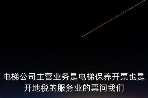 電梯公司主營(yíng)業(yè)務(wù)是電梯保養(yǎng)開票也是開地稅的服務(wù)業(yè)的票問(wèn)我們
