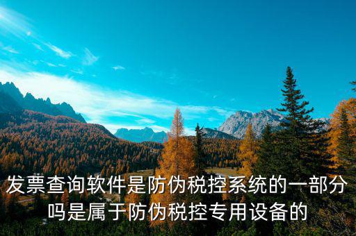 發(fā)票查詢(xún)軟件是防偽稅控系統(tǒng)的一部分嗎是屬于防偽稅控專(zhuān)用設(shè)備的