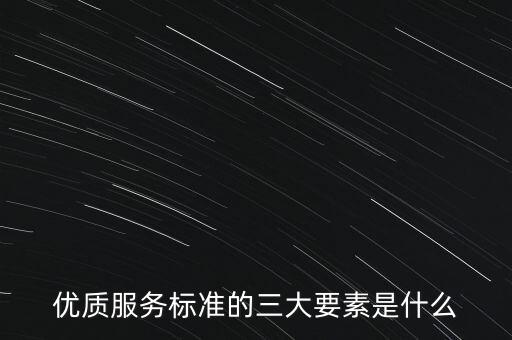 優(yōu)質(zhì)服務(wù)標準的三大要素是什么