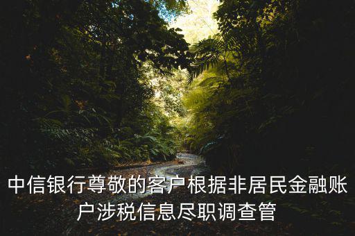 中信銀行尊敬的客戶根據非居民金融賬戶涉稅信息盡職調查管