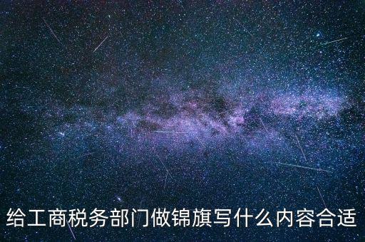 給工商稅務部門做錦旗寫什么內(nèi)容合適