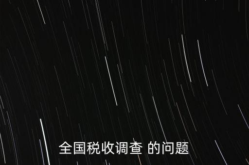 全國(guó)稅收資料調(diào)查是什么，全國(guó)稅收調(diào)查表說明