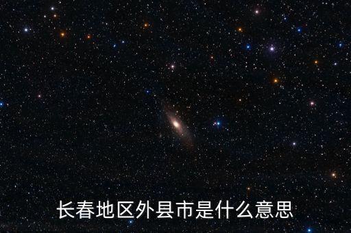 長(zhǎng)春地區(qū)外縣市是什么意思