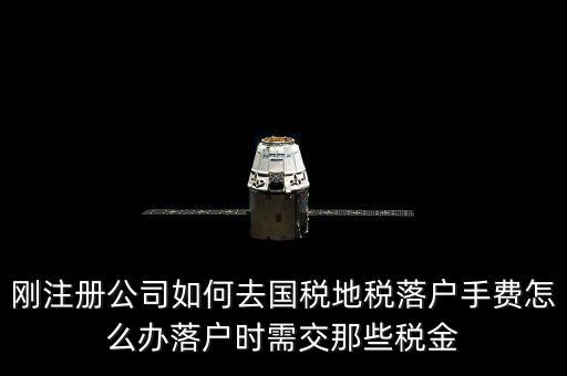 什么是地稅落戶，剛注冊公司如何去國稅地稅落戶手費怎么辦落戶時需交那些稅金