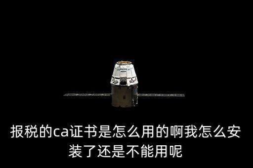報(bào)稅的ca證書(shū)是怎么用的啊我怎么安裝了還是不能用呢