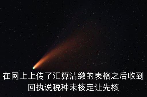 在網上上傳了匯算清繳的表格之后收到回執(zhí)說稅種未核定讓先核