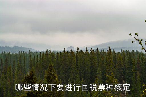 票種核定什么時(shí)候進(jìn)行，哪些情況下要進(jìn)行國(guó)稅票種核定