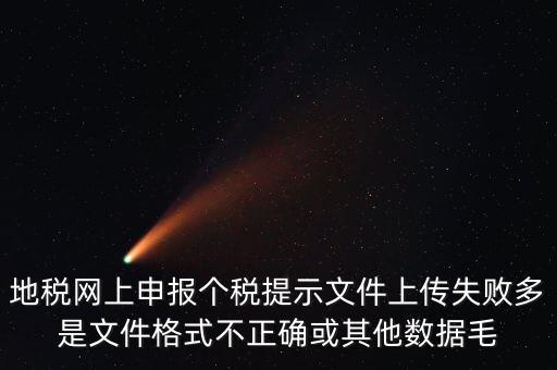 為什么個稅上傳數(shù)據(jù)失敗，地稅網(wǎng)上申報個稅提示文件上傳失敗多是文件格式不正確或其他數(shù)據(jù)毛