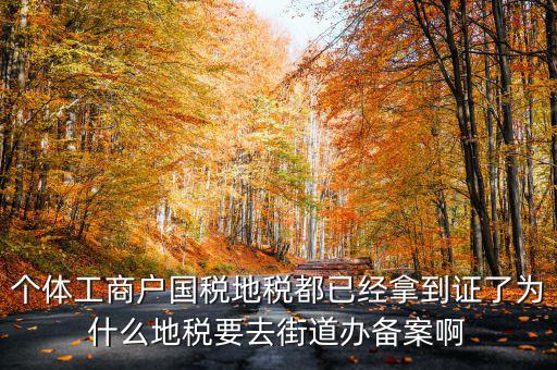個(gè)體工商戶國稅地稅都已經(jīng)拿到證了為什么地稅要去街道辦備案啊