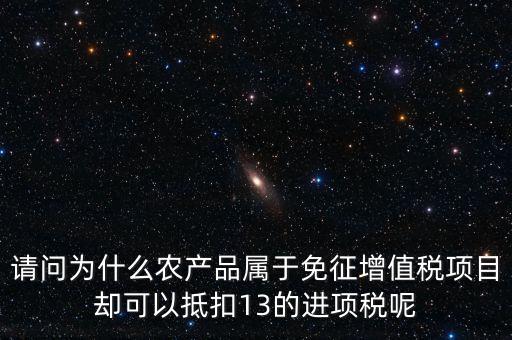 請(qǐng)問(wèn)為什么農(nóng)產(chǎn)品屬于免征增值稅項(xiàng)目卻可以抵扣13的進(jìn)項(xiàng)稅呢