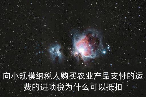 向小規(guī)模納稅人購買農(nóng)業(yè)產(chǎn)品支付的運費的進項稅為什么可以抵扣