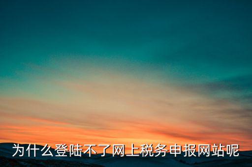 網(wǎng)上辦稅服務(wù)廳為什么登不上，河北省國(guó)家稅務(wù)局網(wǎng)上辦稅服務(wù)廳怎么登錄不了