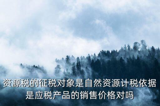 資源稅什么依據(jù)申報，資源稅怎樣計算計稅依據(jù)是什么麻煩詳細(xì)講解謝謝