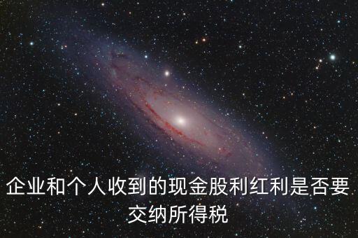 現(xiàn)金股利要交什么稅，股息收入要交企業(yè)所得稅嗎