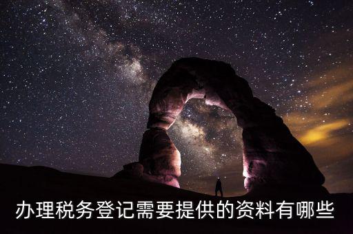 辦理稅務(wù)登記需要提供的資料有哪些