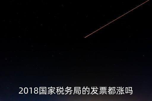 2018國家稅務(wù)局的發(fā)票都漲嗎