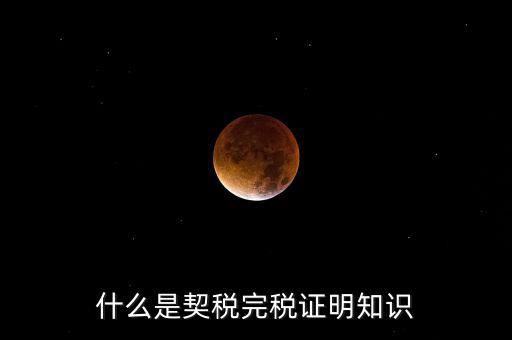 什么是稅收完稅證明 表格式，什么是契稅完稅證明知識