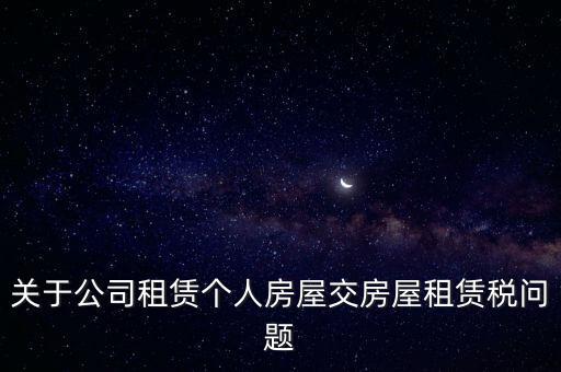 關(guān)于公司租賃個(gè)人房屋交房屋租賃稅問題