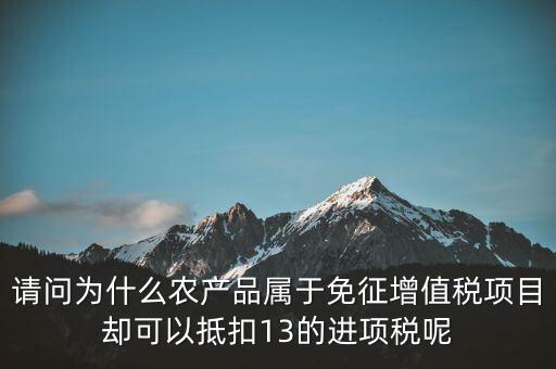 請問為什么農(nóng)產(chǎn)品屬于免征增值稅項目卻可以抵扣13的進項稅呢