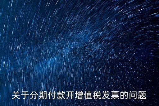 關(guān)于分期付款開增值稅發(fā)票的問(wèn)題