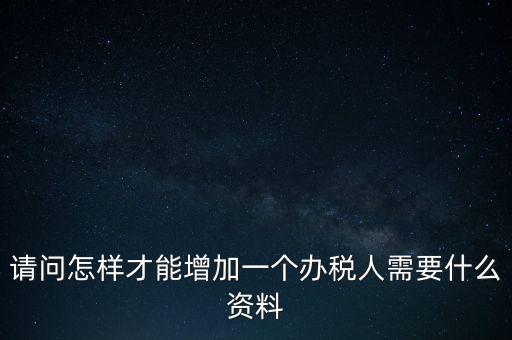 請(qǐng)問(wèn)怎樣才能增加一個(gè)辦稅人需要什么資料