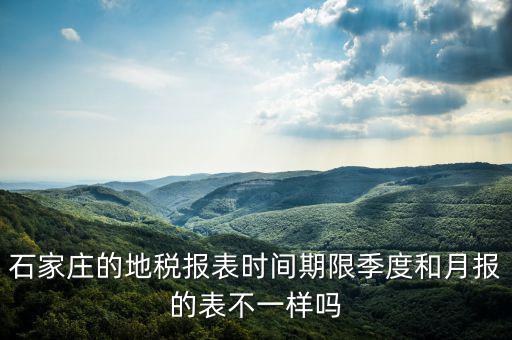 石家莊的地稅報表時間期限季度和月報的表不一樣嗎