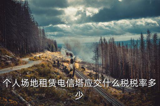 租場(chǎng)地交什么稅，場(chǎng)地出租應(yīng)交那些稅金