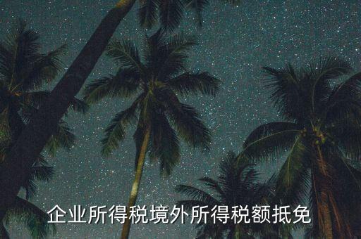 企業(yè)境外所得指什么，企業(yè)的境外所得只有從與我國簽有稅收協(xié)定的國家取得才能享受稅收抵