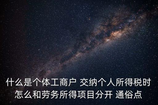 什么是個(gè)體工商戶(hù) 交納個(gè)人所得稅時(shí)怎么和勞務(wù)所得項(xiàng)目分開(kāi) 通俗點(diǎn)