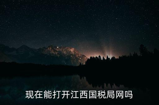 為什么江西國家稅務(wù)局的網(wǎng)站，現(xiàn)在能打開江西國稅局網(wǎng)嗎