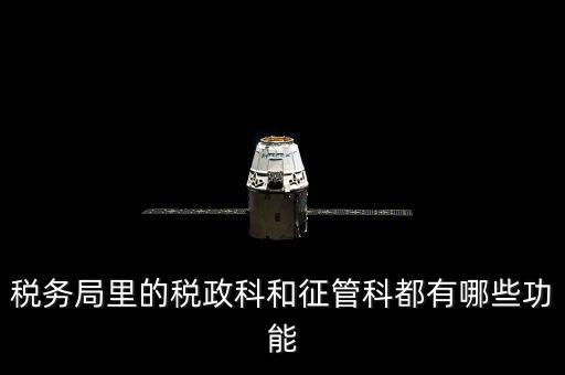 稅務局里的稅政科和征管科都有哪些功能