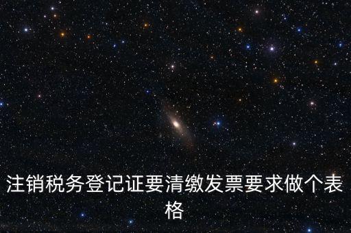 稅務(wù)C表是什么表，注銷稅務(wù)登記證要清繳發(fā)票要求做個(gè)表格