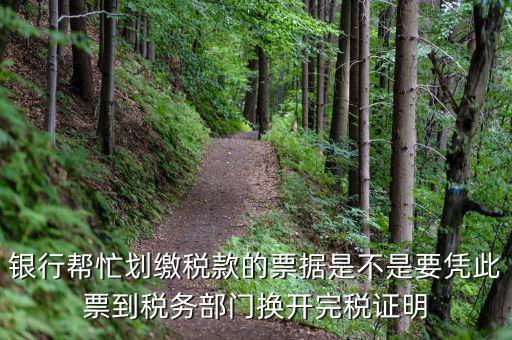 換開完稅是什么意思，銀行幫忙劃繳稅款的票據(jù)是不是要憑此票到稅務(wù)部門換開完稅證明